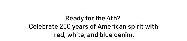 Ready for the 4th?  Celebrate 250 years of American spirit with  red, white, and blue denim.
