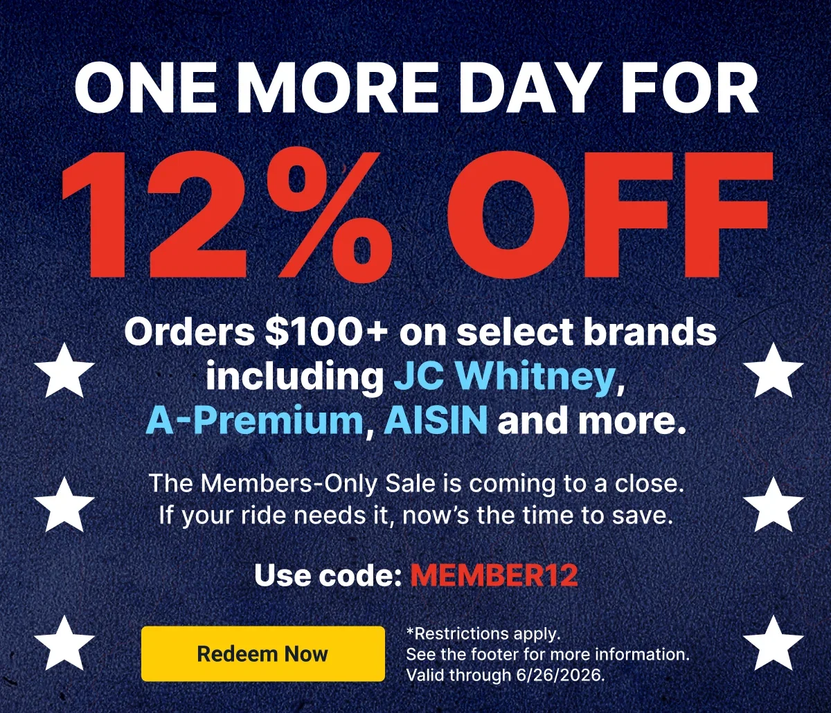 One More Day For | 12% OFF Orders $100+ on select brands including JC Whitney, A-Premium, AISIN and more | Use code: MEMBER12