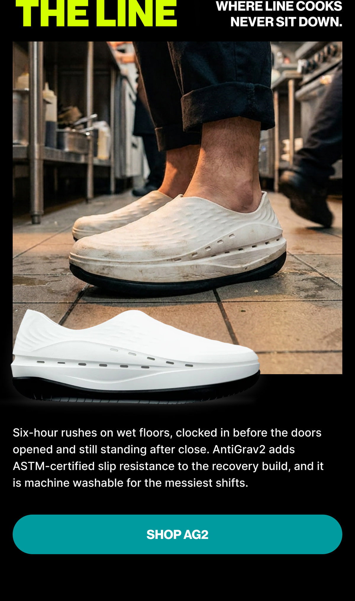 The Line Where Line Cooks Never Sit Down. Six-hour rushes on wet floors, clocked in before the doors opened and still standing after close. AntiGrav2 adds ASTM-certified slip resistance to the recovery build, and it is machine washable for the messie
