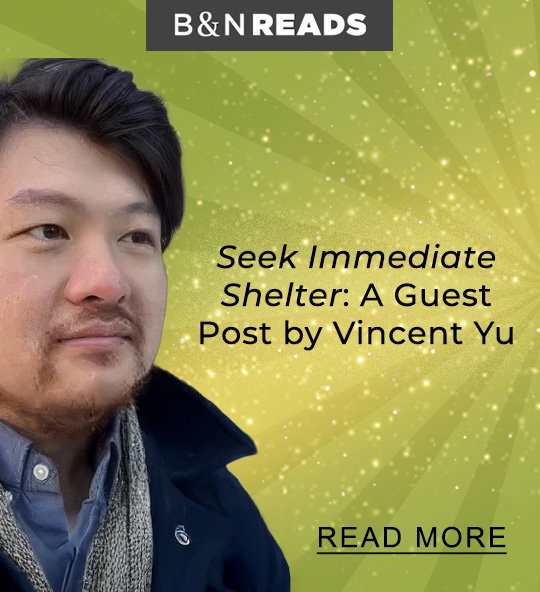 B&N READS Seek Immediate Shelter: A Guest Post by Vincent Yu | READ MORE