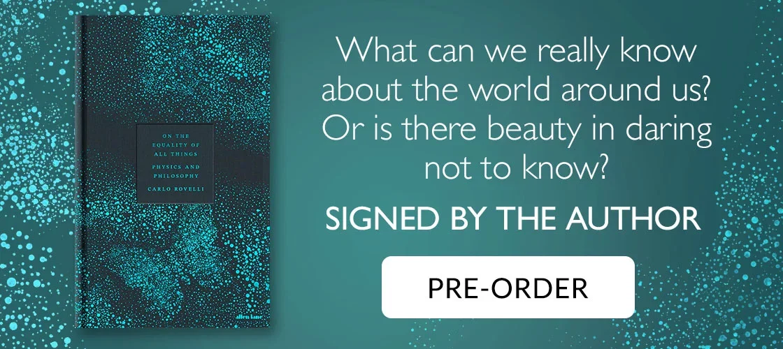 On the Equality of All Things by Carlo Rovelli | What can we really know about the world around us? Or is there beauty in daring not to know? | Signed by the author | 15th Sep | PRE-ORDER