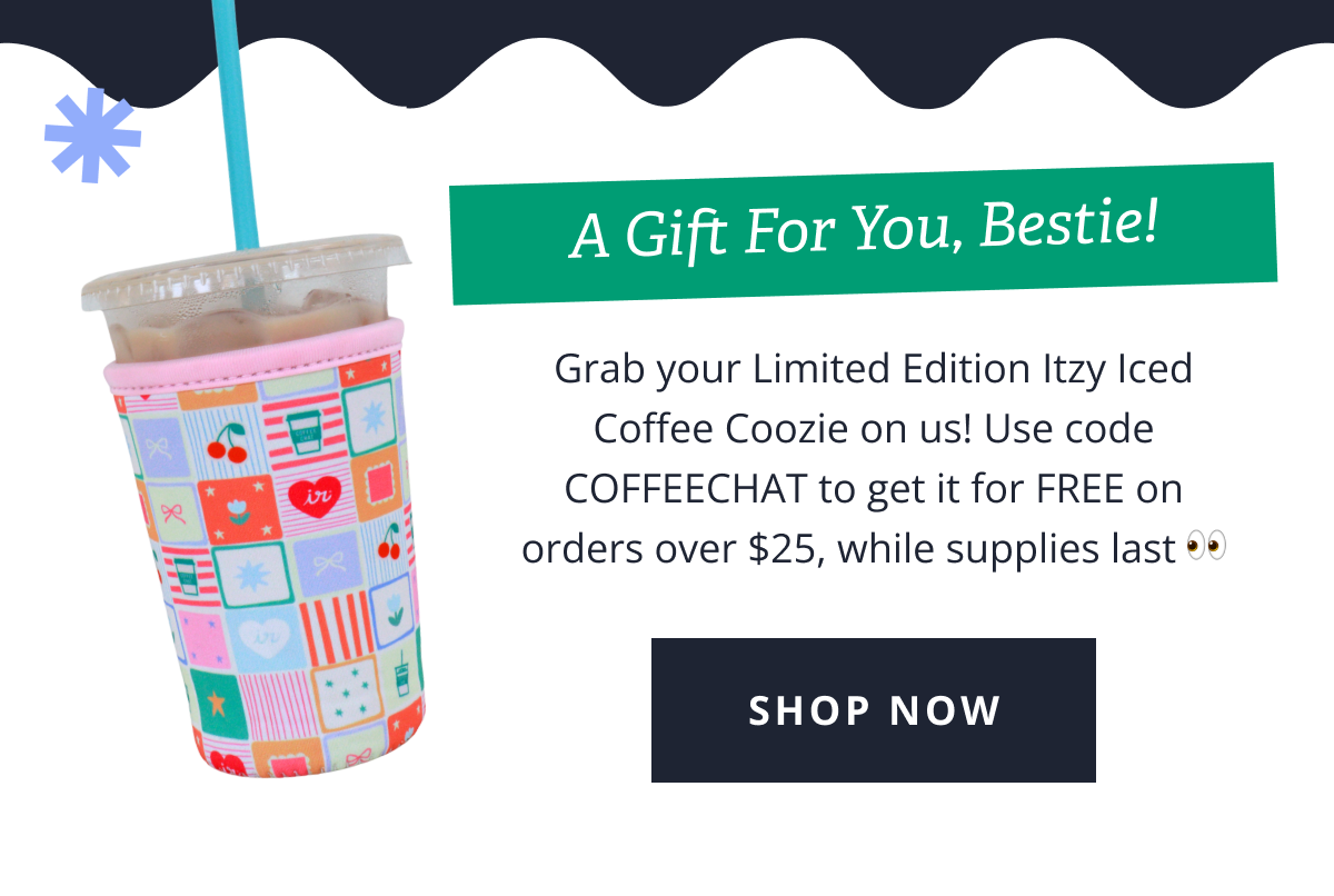A Gift For You, Bestie! Grab your Limited Edition Itzy Iced Coffee Coozie on us! Use code COFFEECHAT to get it for FREE on orders over $25, while supplies last 👀 [ SHOP NOW ]