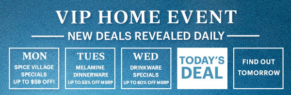 VIP HOME EVENT  -NEW DEALS REVEALED DAILY-
