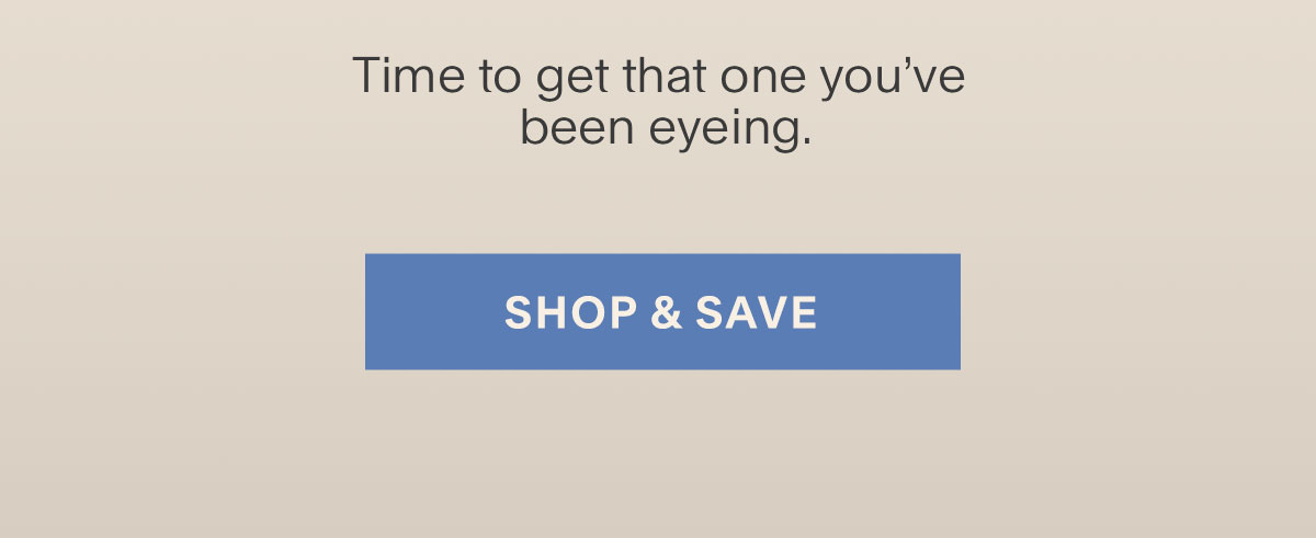Time to get that one you’ve been eyeing. Shop & Save.