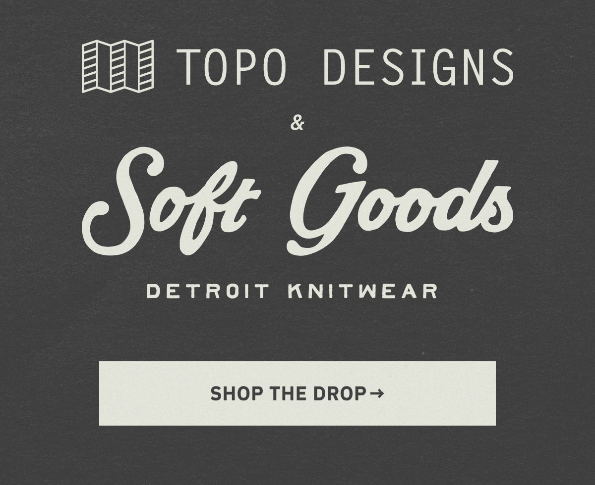 Topo Designs & Soft Goods. Shop the drop.