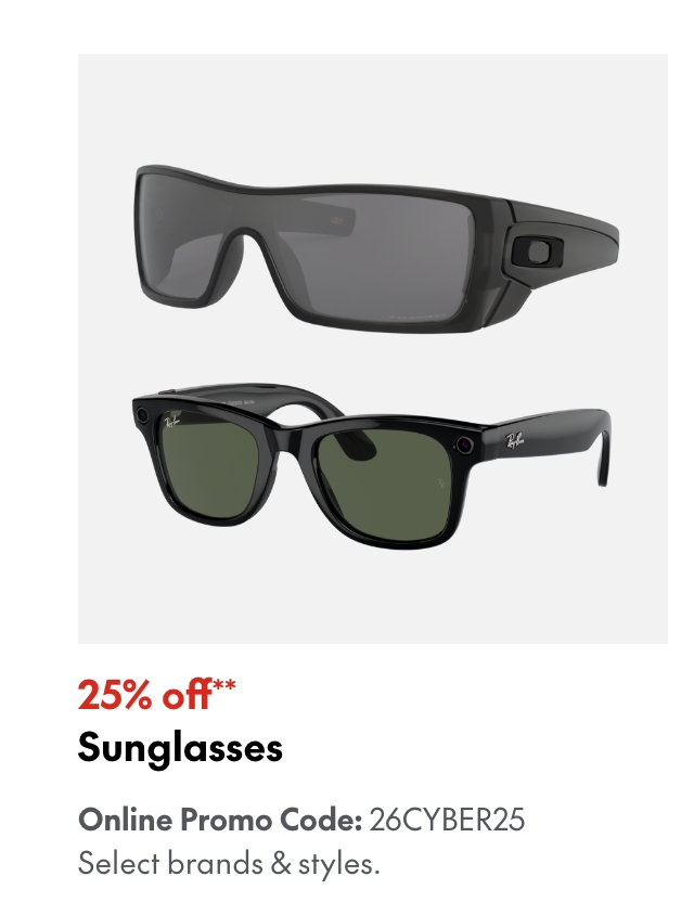 25% off* Sunglasses
Online Promo Code: 26CYBER25 
*Our ticket price. Excludes select brands & styles.