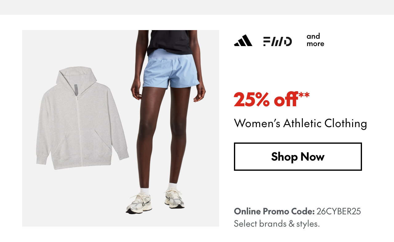 25% off* Women's Athletic Clothing
Online Promo Code: 26CYBER25 
*Our ticket price. Excludes select brands & styles.