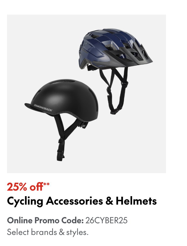 25% off* Cycling Accessories & Helmets
Online Promo Code: 26CYBER25 
*Our ticket price. Excludes select brands & styles.