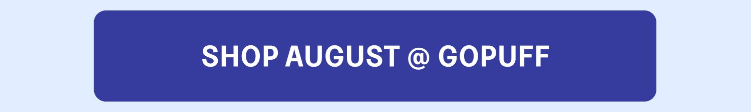 SHOP AUGUST @ GOPUFF SHOP AUGUST @ H-E-B