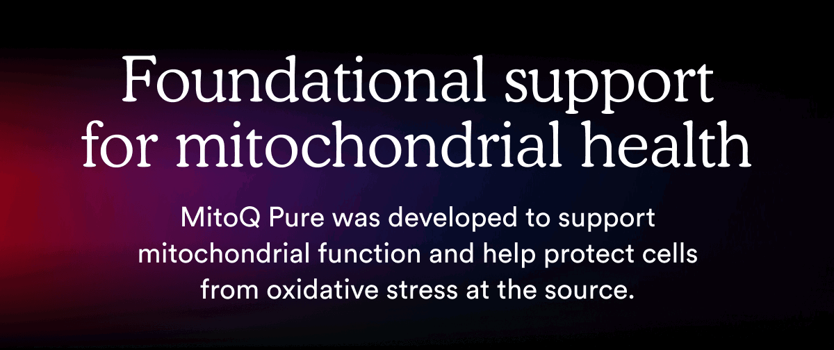 MitoQ Pure was developed to support mitochondrial function and help protect cells from oxidative stress at the source.