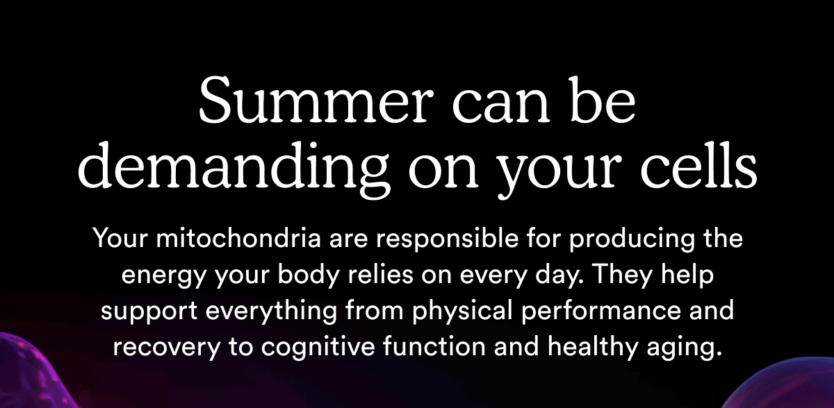 Summer can be demanding on your cells