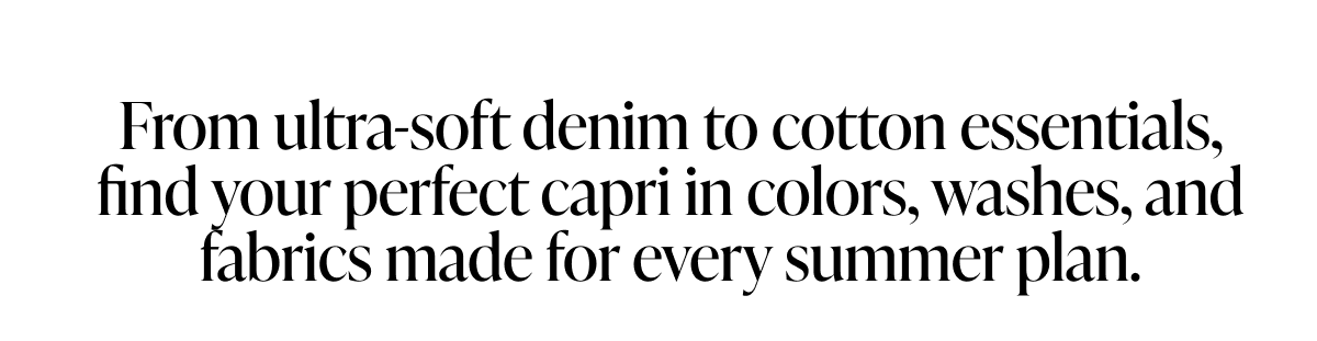 Find your perfect capri in colors, washes, and fabrics made for every summer plan