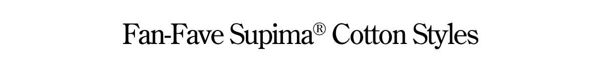 Fan-Fave Supima Cotton Styles