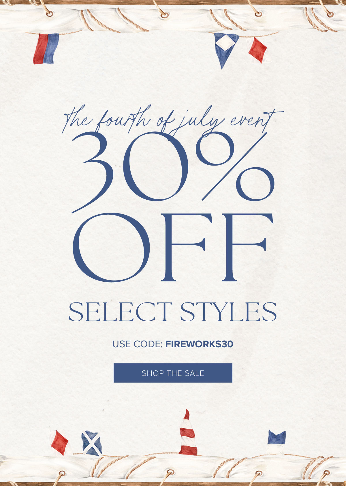 The Fourth of July Event 30% Off Select Styles. Use Code: FIREWORKS30