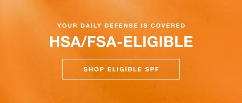 your daily defense is covered | HSA/FSA eligible | SHOP ELIGIBLE SPF