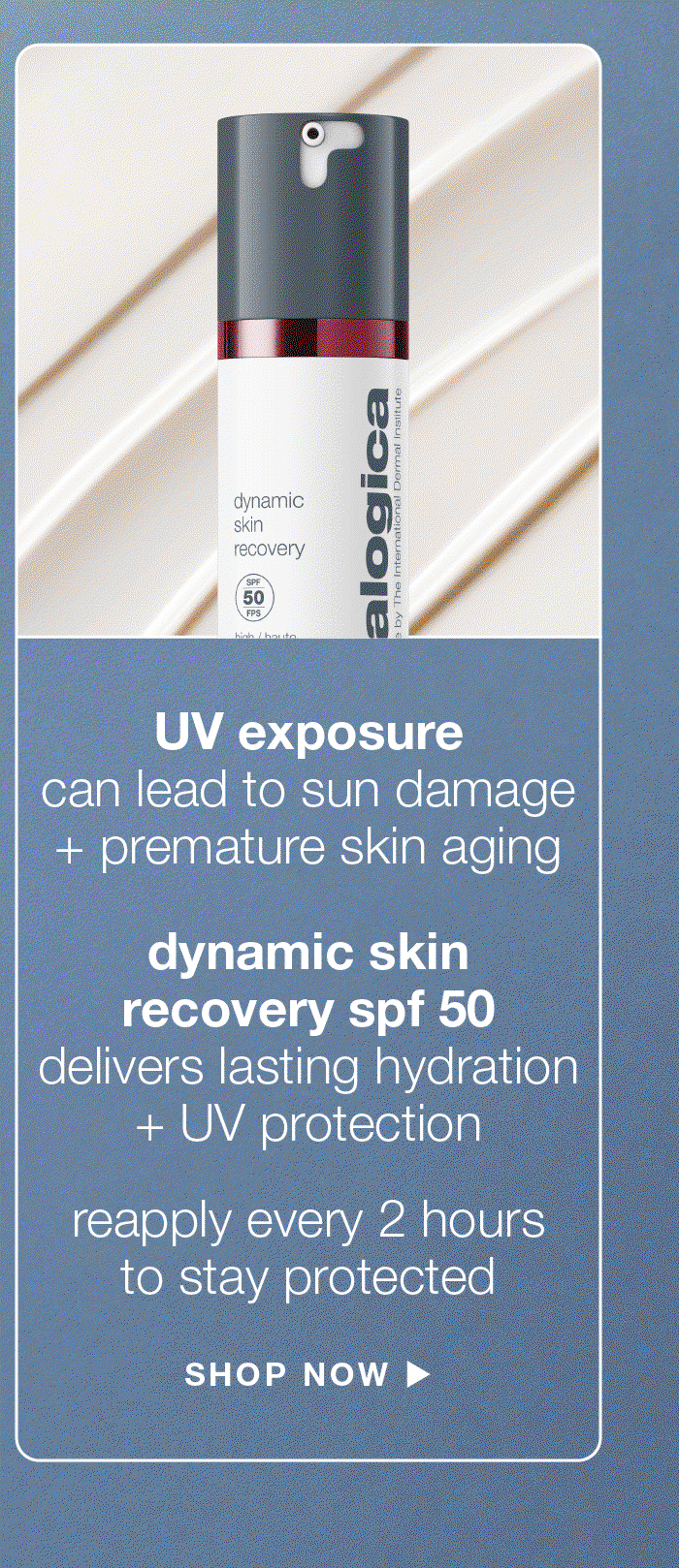UV exposure can lead to sun damage + premature skin aging | dynamic skin recovery spf 50 | delivers lasting hydration + UV protection | reapply every 2 hours to stay protected | SHOP NOW
