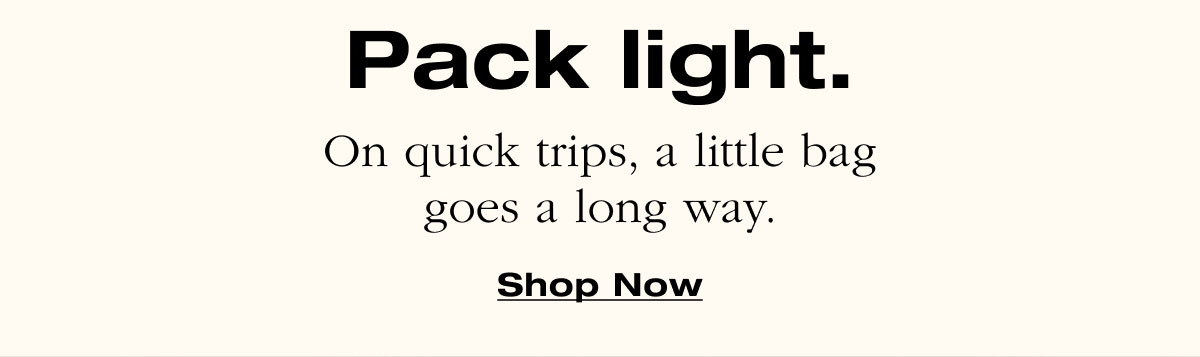 Pack light. On quick trips, a little bag goes a long way. Shop Now