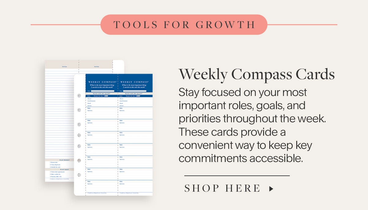 Weekly Compass Cards Stay focused on your most important roles, goals, and priorities throughout the week. These cards provide a convenient way to keep key commitments accessible.