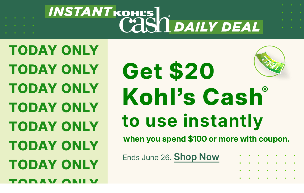 get $20 kohl's cash to use instantly when you spend $100 or more with coupon. shop now.