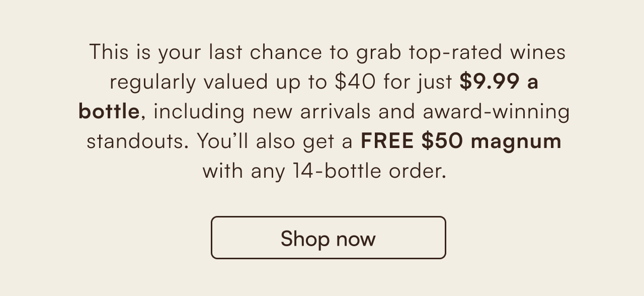Last Chance Wine Deal: Get top-rated wines for just $9.99 a bottle (valued up to $40) plus a free $50 magnum with any 14-bottle order. Shop now.