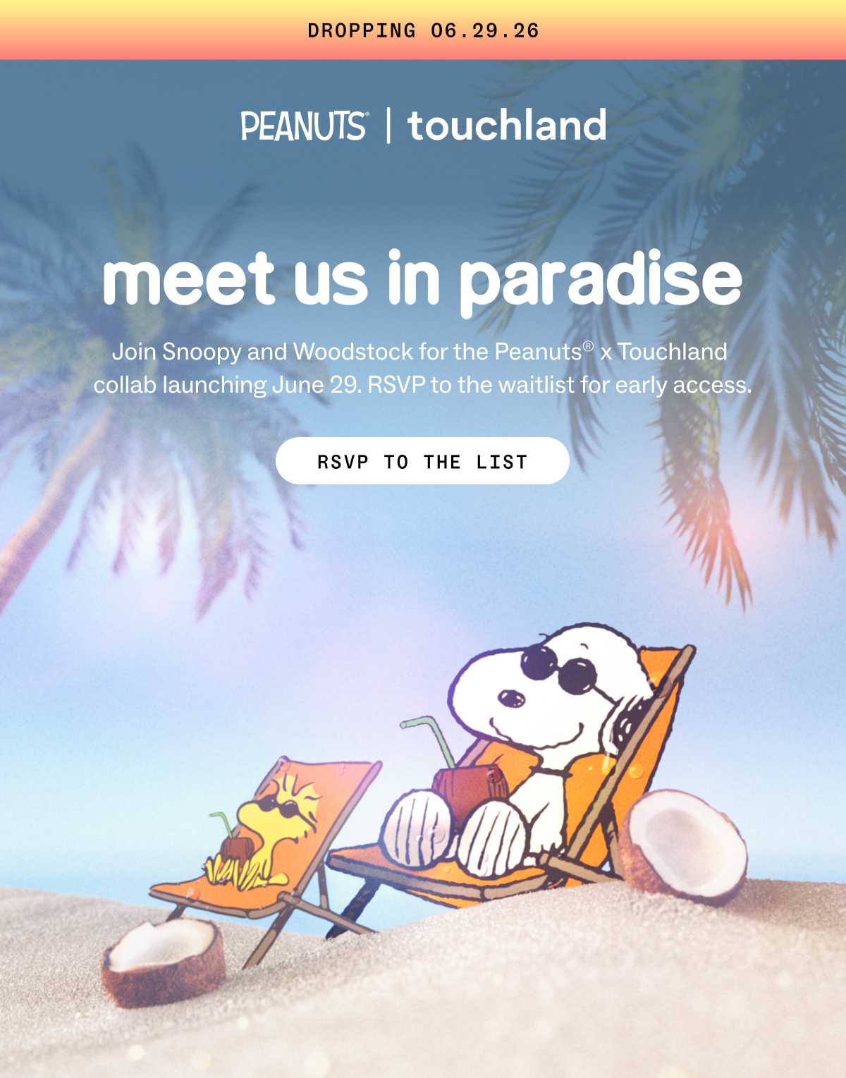 DROPPING 06.29 Meet Us In Paradise Join Snoopy and Woodstock for the Peanuts® x Touchland  collab launching June 29. RSVP to the waitlist for early access. RSVP TO THE LIST