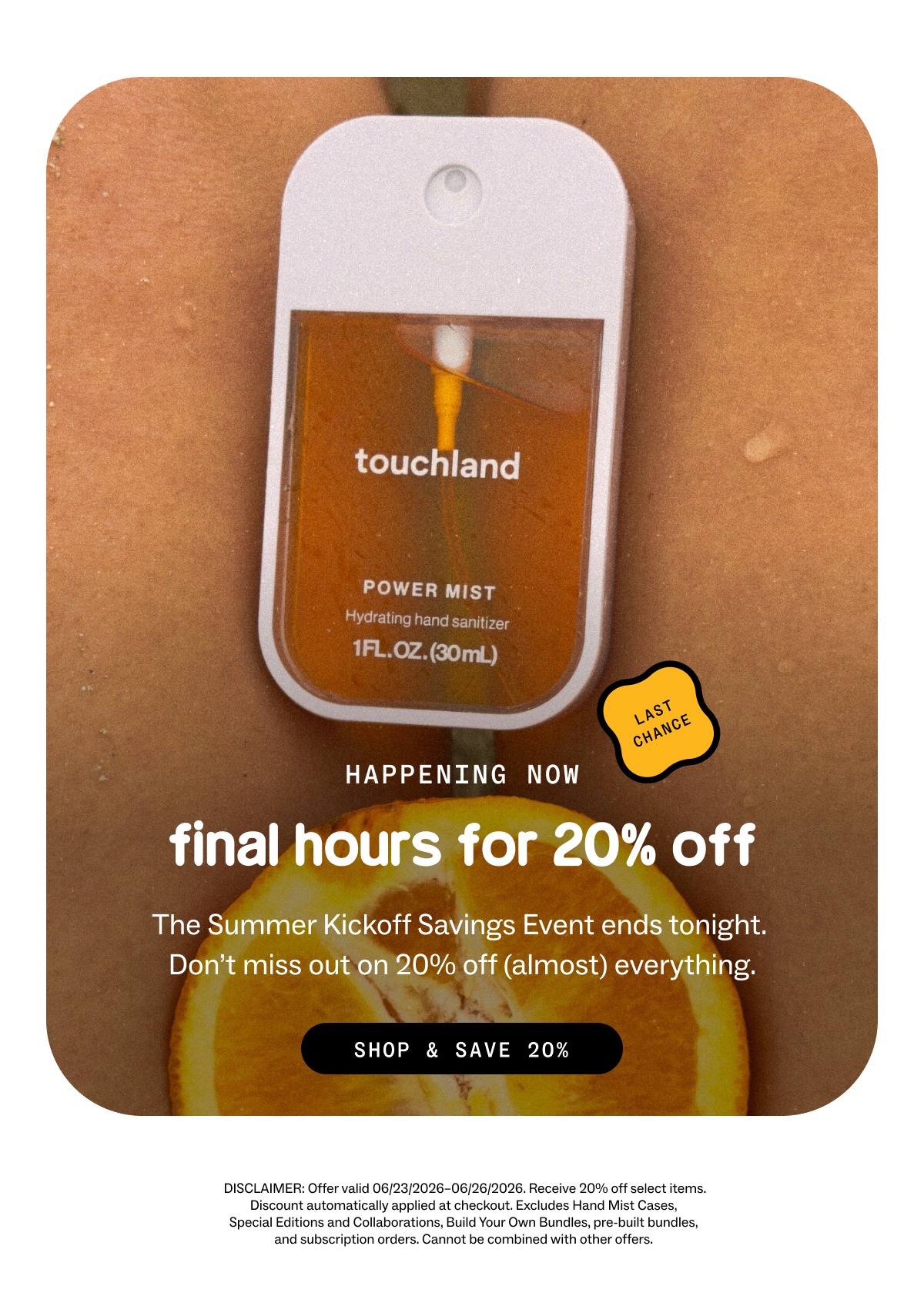 HAPPENING NOW  Final hours for 20% off The Summer Kickoff Savings Event ends tonight.  Don’t miss out on 20% off (almost) everything. SHOP & SAVE 20% DISCLAIMER: Offer valid 06/23/2026–06/26/2026. Receive 20% off select items. Discount automatically applied at checkout. Excludes Hand Mist Cases,  Special Editions and Collaborations, Build Your Own Bundles, pre-built bundles,  and subscription orders. Cannot be combined with other offers.