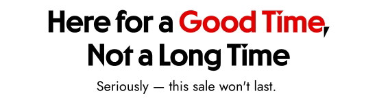 Here for a Good Time, Not a Long Time. Seriously - this sale will not last.