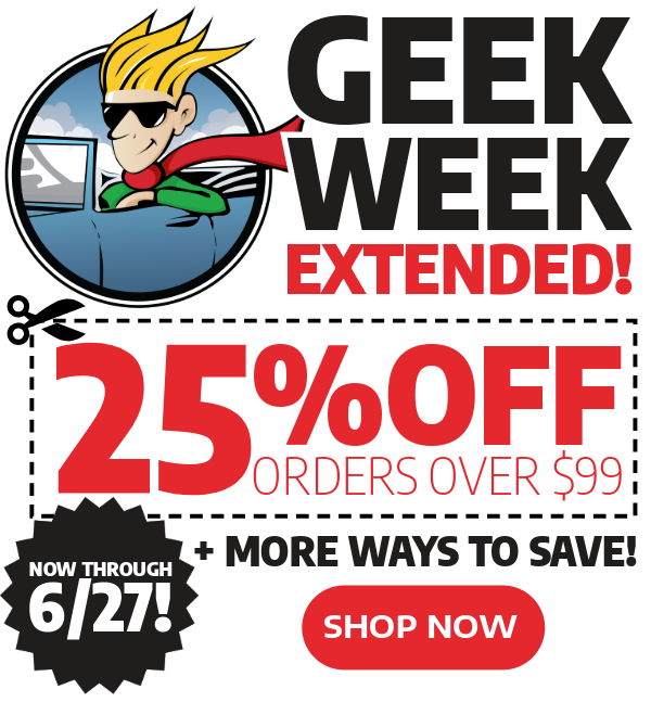 Geek Week Starts Now - 25% Off Orders Over $99 + More Ways To Save!