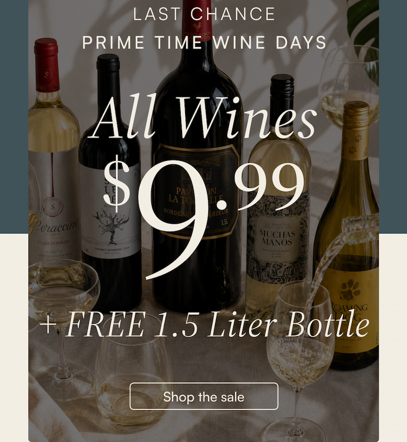 Prime Time Wine Days Last Chance Sale: All wines for $9.99, plus get a free 1.5 Liter bottle. Shop the sale.