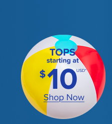 Online Only | Tops Starting at $10USD* | Shop Now  >