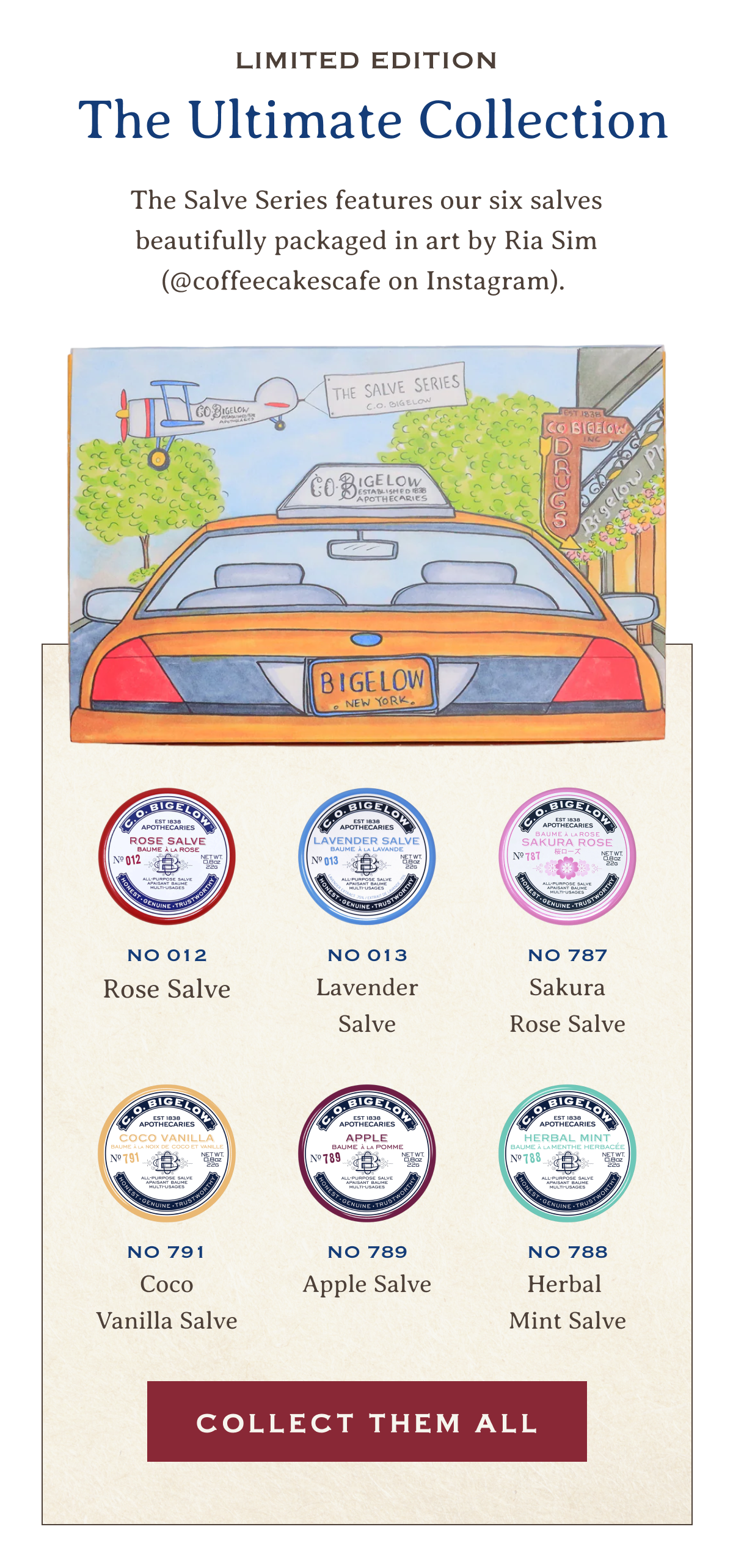 Limited Edition | The Ultimate Collection | The Salve Series features our 6 salves beautifully packaged in art by Ria Sim (@coffeecakescafe on Instagram). | -No 012 Rose Salve -No. 013 Lavender Salve -No. 787 Sakura Rose Salve -No. 791 Coco Vanilla Salve -No. 789 Apple Salve -No. 788 Herbal Mint Salve | COLLECT THEM ALL 