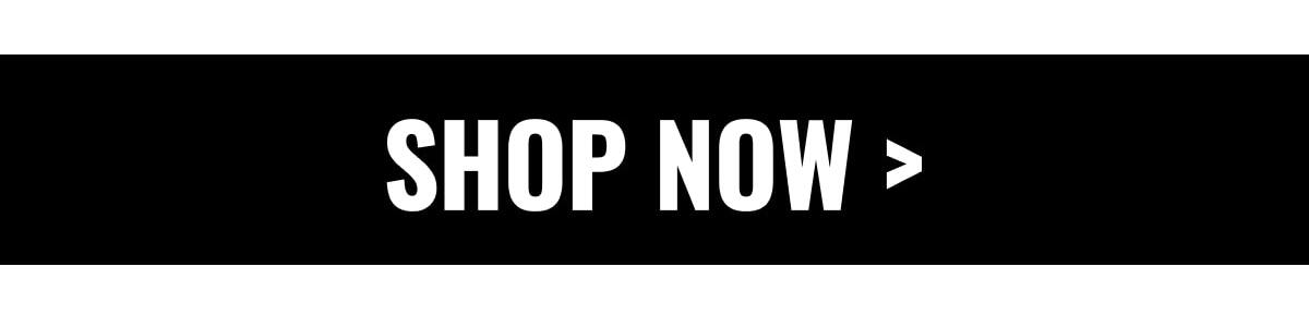 SHOP NOW >