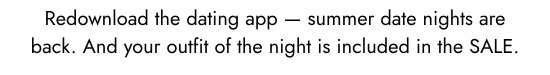 Redownload the dating app - summer date nights are back. And your outfit of the night is included in the SALE.