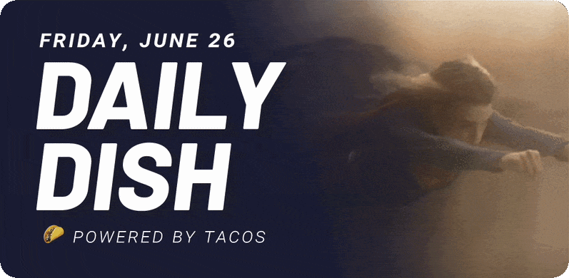 Friday, June 26 Daily Dish Powered by tacos