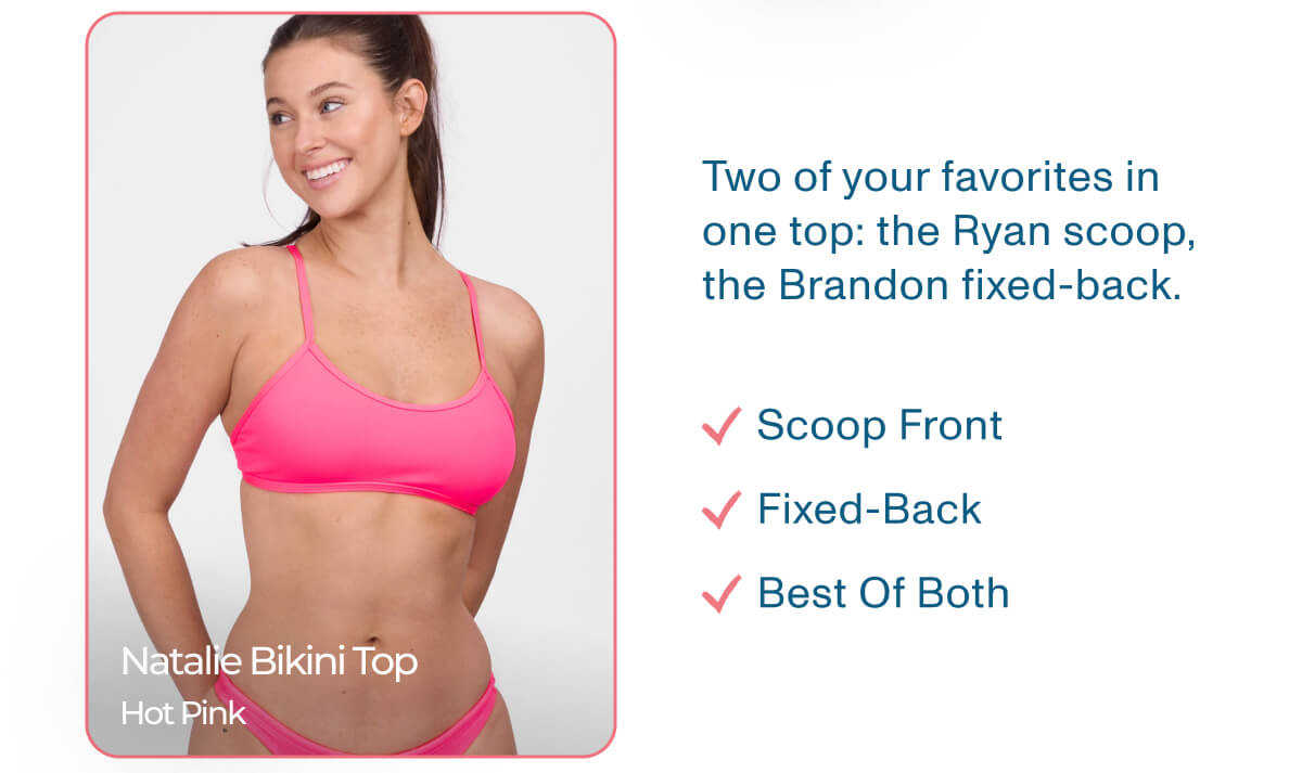 Natalie Bikini Top - Hot Pink - Two of your favorites in one top: the Ryan scoop, the Brandon fixed-back. Scoop Front. Fixed-Back. Best Of Both.
