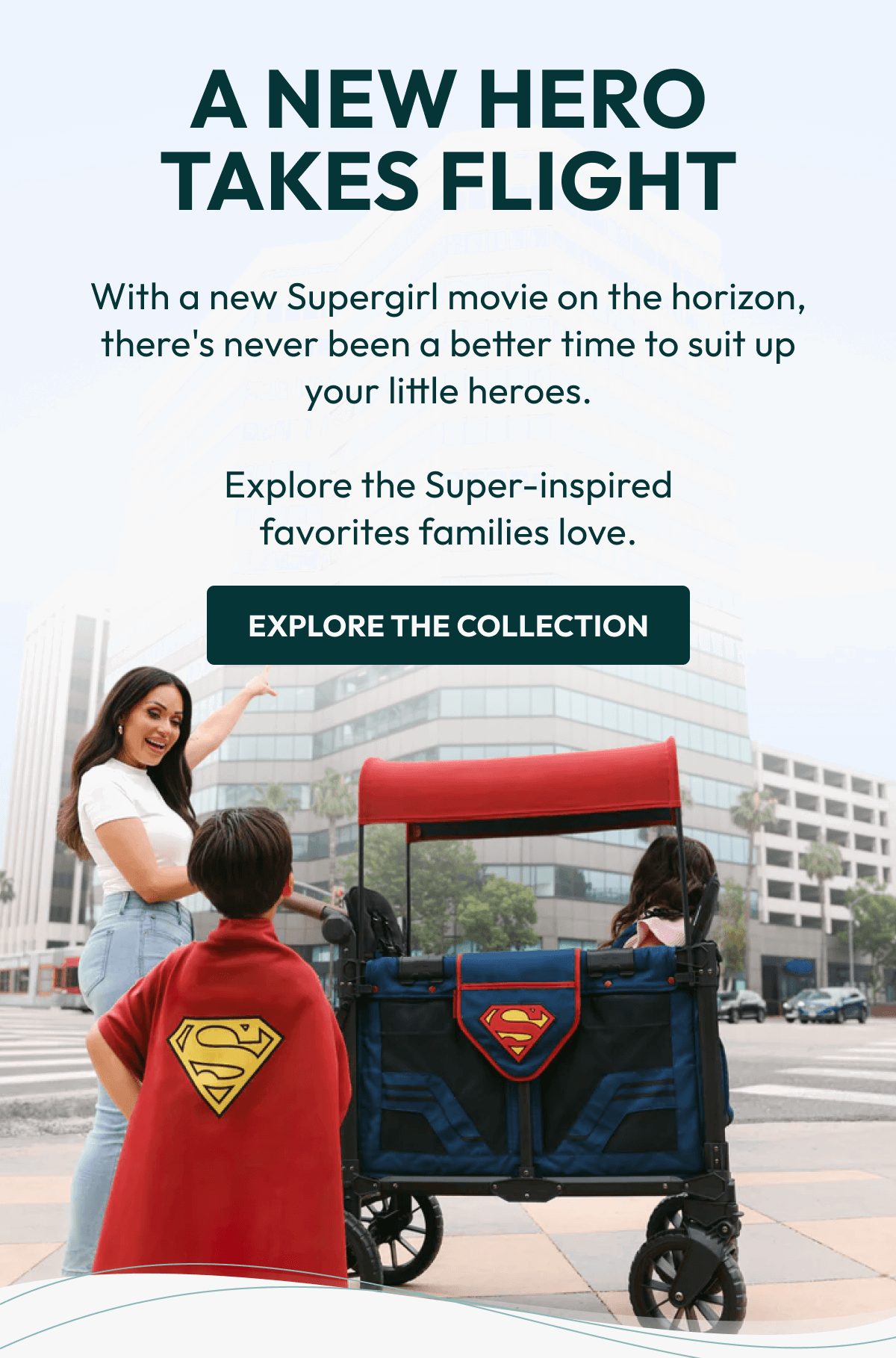 A New Hero Takes Flight | With a new Supergirl movie on the horizon, there's never been a better time to suit up your little heroes.  Explore the Super-inspired favorites families love. |  Explore the Collection