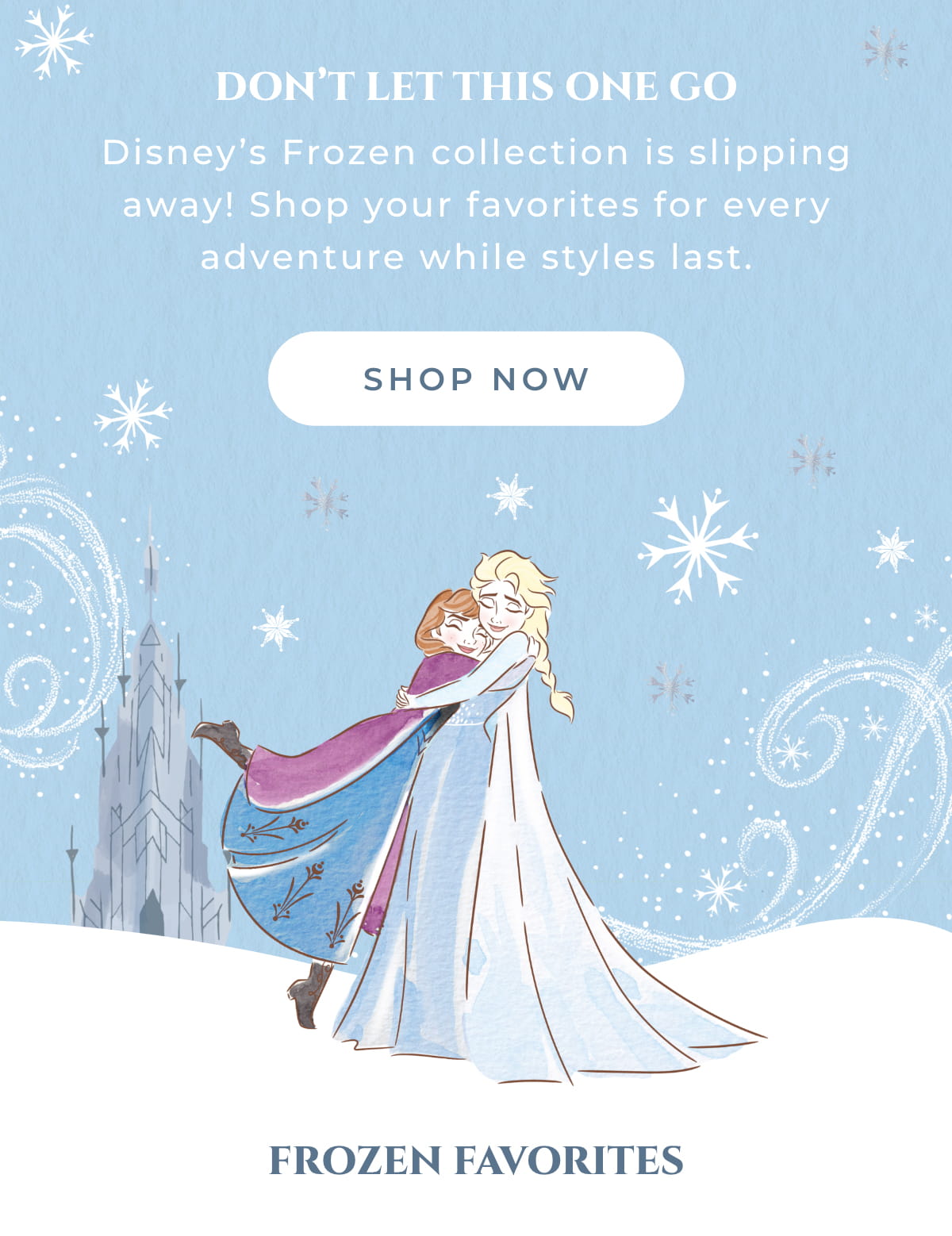Don’t Let This One Go Disney’s Frozen collection is slipping away! Shop your favorites for every adventure while styles last. [SHOP NOW]
