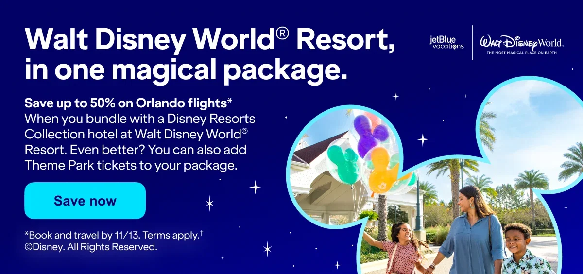 Walt Disney World® Resort, in one magical package. Save up to 50% on Orlando flights* When you bundle with a Disney Resorts Collection hotel at Walt Disney World® Resort. Even better? You can also add Theme Park tickets to your package. Save now jetBlue vacations Walt Disney World® THE MOST MAGICAL PLACE ON EARTH *Book and travel by 11/13. Terms apply.†