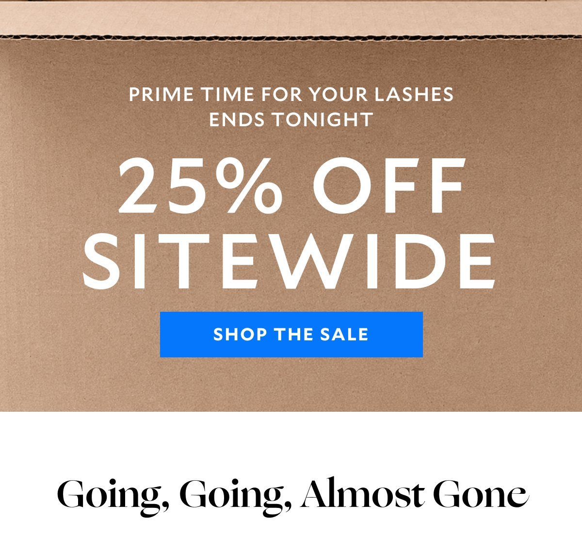 Prime Time for Your Lashes Ends Tonight​. 25% Off Sitewide​