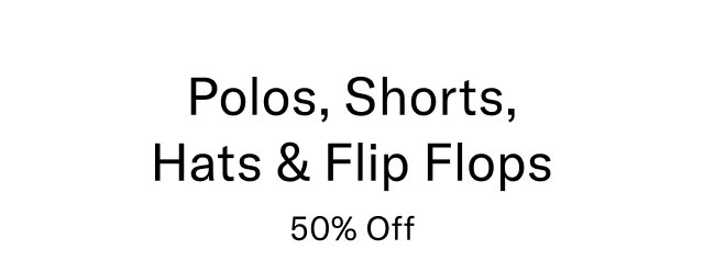 Polos, shorts, hats & flip flops 50% off