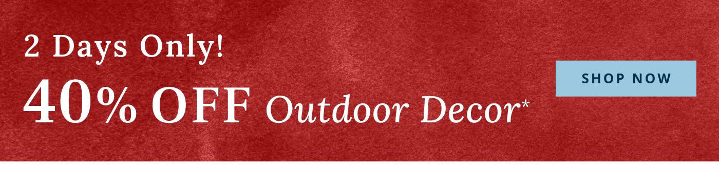 40% Off Outdoor Decor*