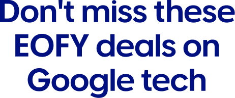 Don't miss these EOFY deals on Google tech