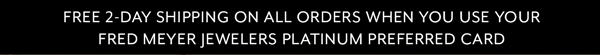 Free 2-Day Shipping On All Orders When You Use Your Fred Meyer Jewelers Platinum Preferred Card
