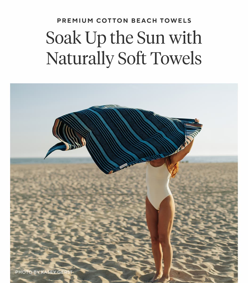 Premium Cotton Beach Towels SOAK UP THE SUN WITH NATURALLY SOFT TOWELS Shop Now >
