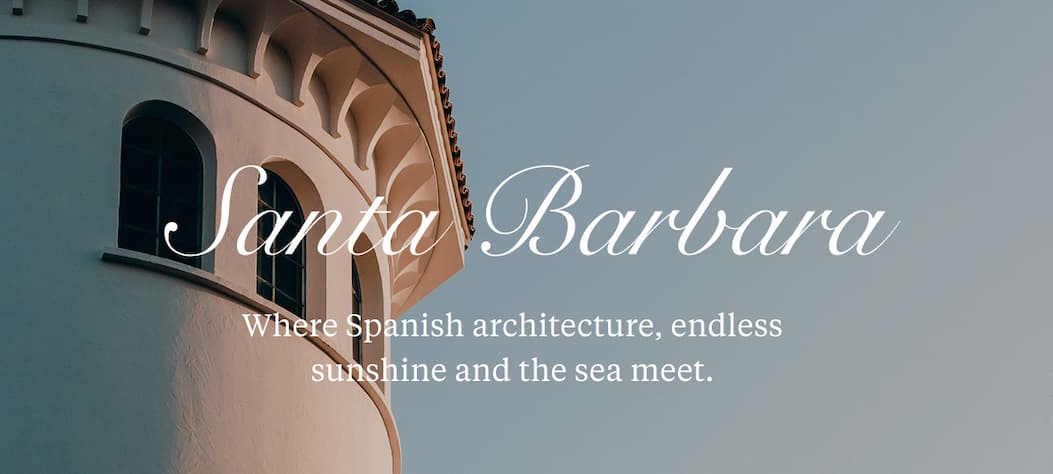 SANTA BARBARA  Where Spanish architecture, endless sunshine and the sea meet.