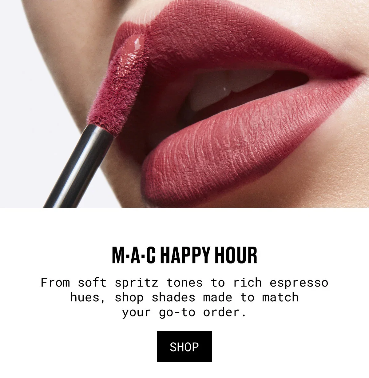 M·A·C HAPPY HOUR | From soft spritz tones to rich espresso hues, shop shades made to match your go-to order. | SHOP
