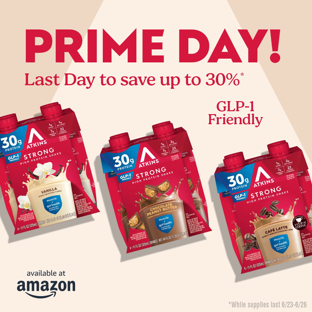 Prime Day! | Last day to save up to 30%* GLP-1 friendly | Atkins Strong Protein Shakes: Cafe Latte, Vanilla, and Chocolate Peanut Butter | available at Amazon | *While supplies last 6/23-6/26
