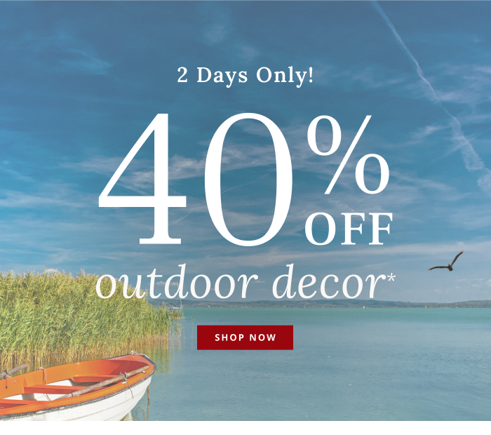 2 Days Only! 40% Off Outdoor Decor*
