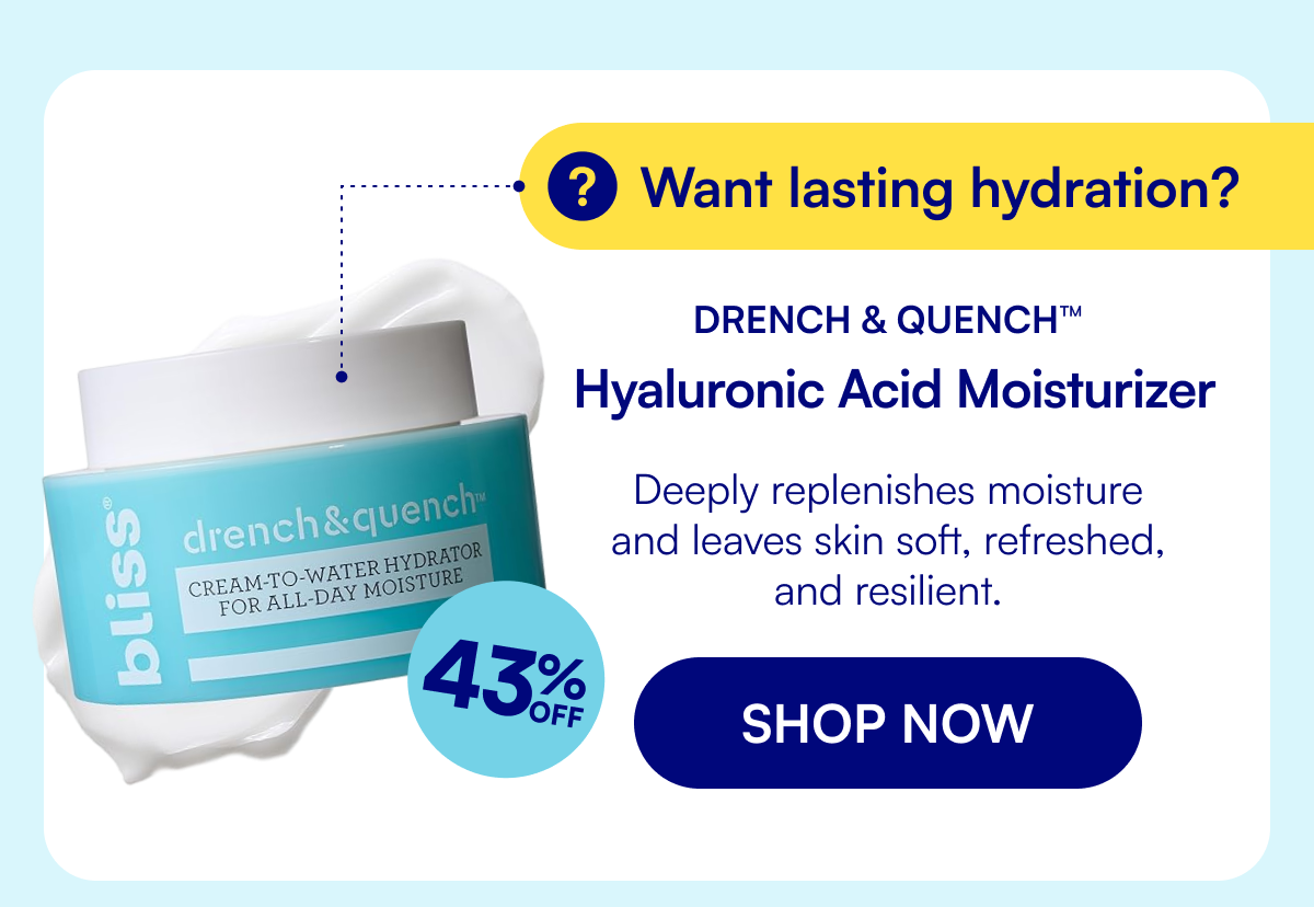 Want lasting hydration? Drench & Quench™ Hyaluronic Acid Moisturizer Deeply replenishes moisture and leaves skin soft, refreshed, and resilient. SHOP NOW