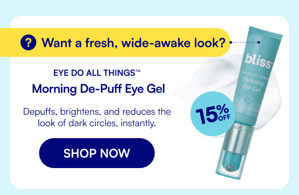 Want a fresh, wide-awake look? Eye Do All Things™ Morning De-Puff Eye Gel Depuffs, brightens, and reduces the look of dark circles, instantly. SHOP NOW